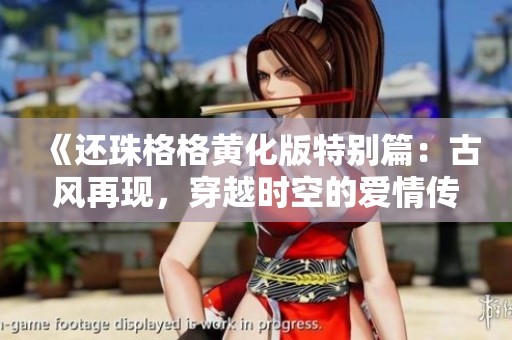 《还珠格格黄化版特别篇：古风再现，穿越时空的爱情传奇》