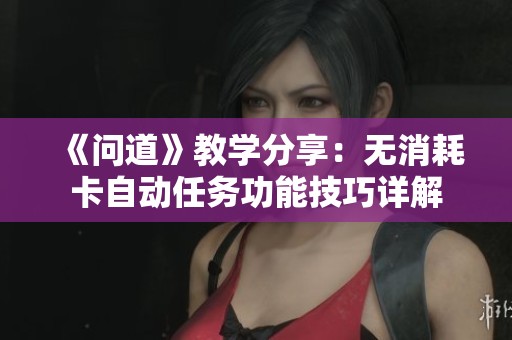 《问道》教学分享：无消耗卡自动任务功能技巧详解