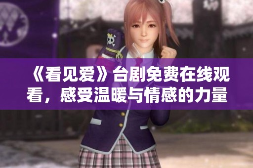 《看见爱》台剧免费在线观看，感受温暖与情感的力量