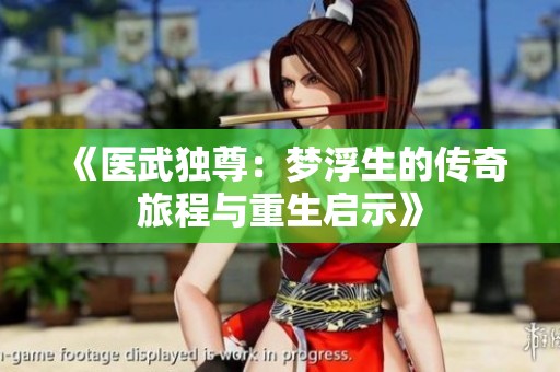 《医武独尊：梦浮生的传奇旅程与重生启示》