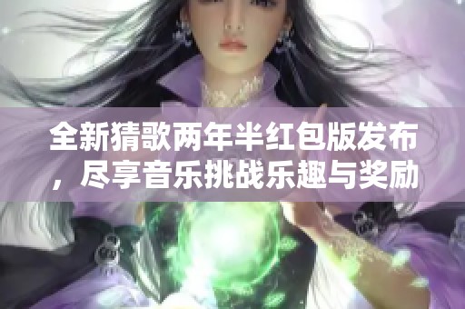 全新猜歌两年半红包版发布，尽享音乐挑战乐趣与奖励