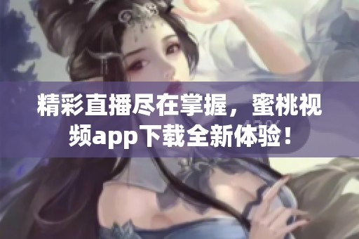 精彩直播尽在掌握，蜜桃视频app下载全新体验！