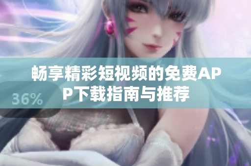 畅享精彩短视频的免费APP下载指南与推荐