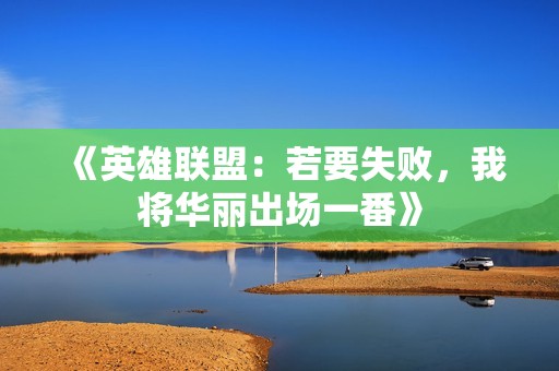 《英雄联盟：若要失败，我将华丽出场一番》