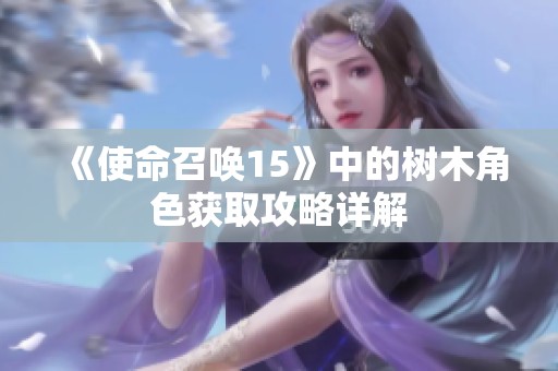 《使命召唤15》中的树木角色获取攻略详解