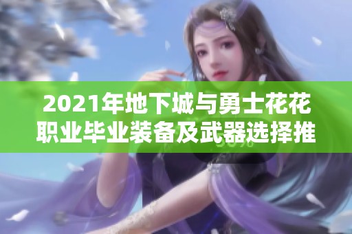 2021年地下城与勇士花花职业毕业装备及武器选择推荐