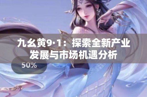 九幺黄9·1：探索全新产业发展与市场机遇分析