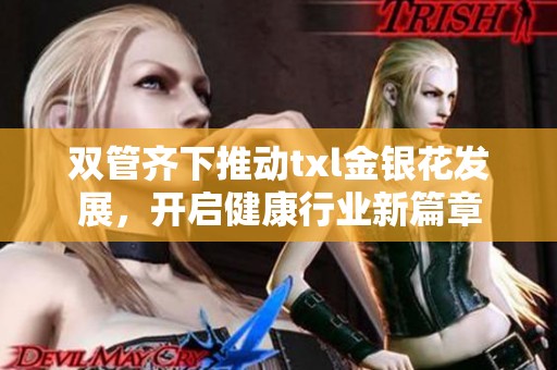 双管齐下推动txl金银花发展，开启健康行业新篇章