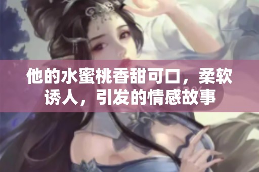 他的水蜜桃香甜可口，柔软诱人，引发的情感故事