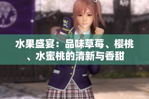 水果盛宴：品味草莓、樱桃、水蜜桃的清新与香甜
