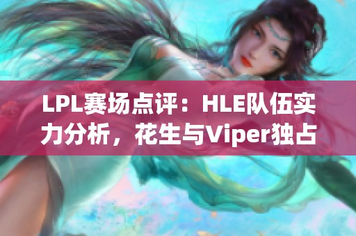 LPL赛场点评：HLE队伍实力分析，花生与Viper独占鳌头