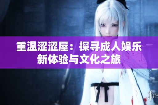 重温涩涩屋：探寻成人娱乐新体验与文化之旅