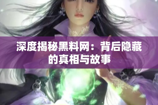 深度揭秘黑料网：背后隐藏的真相与故事