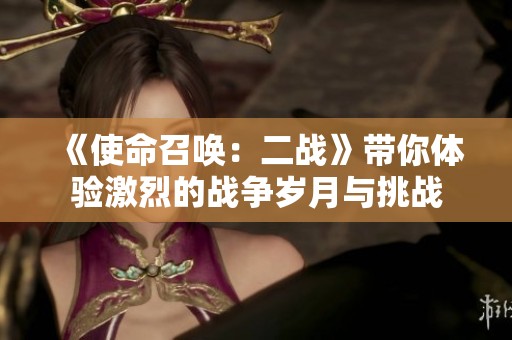 《使命召唤：二战》带你体验激烈的战争岁月与挑战