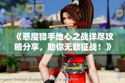 《恶魔猎手地心之战详尽攻略分享，助你无敌征战！》