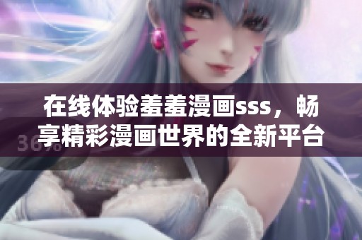 在线体验羞羞漫画sss，畅享精彩漫画世界的全新平台