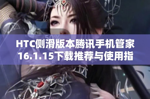 HTC侧滑版本腾讯手机管家16.1.15下载推荐与使用指南