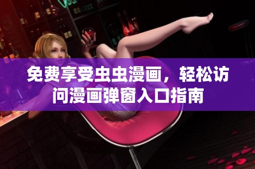 免费享受虫虫漫画，轻松访问漫画弹窗入口指南
