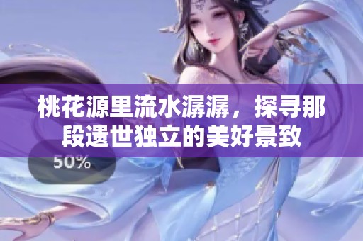 桃花源里流水潺潺，探寻那段遗世独立的美好景致