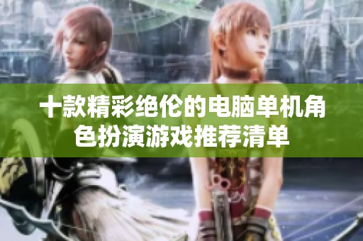十款精彩绝伦的电脑单机角色扮演游戏推荐清单