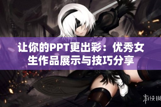 让你的PPT更出彩：优秀女生作品展示与技巧分享