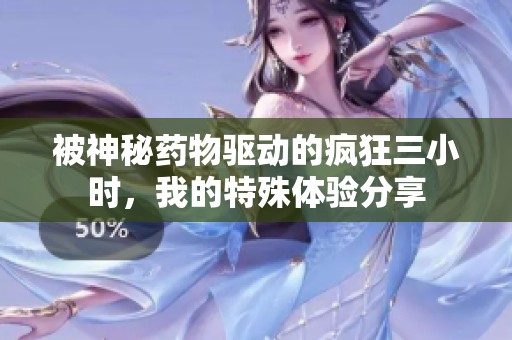 被神秘药物驱动的疯狂三小时，我的特殊体验分享
