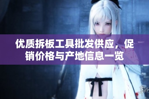 优质拆板工具批发供应，促销价格与产地信息一览