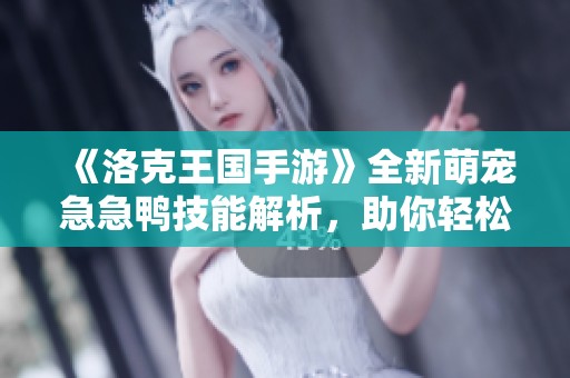 《洛克王国手游》全新萌宠急急鸭技能解析，助你轻松战斗！