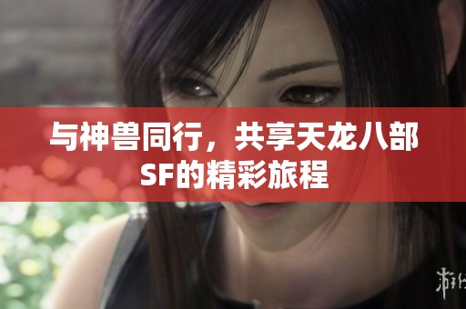 与神兽同行，共享天龙八部SF的精彩旅程
