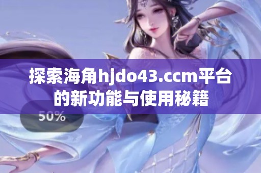 探索海角hjdo43.ccm平台的新功能与使用秘籍