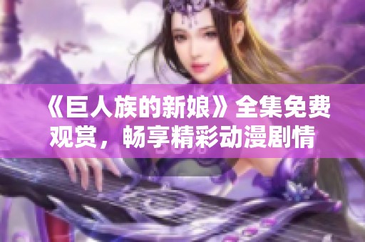《巨人族的新娘》全集免费观赏，畅享精彩动漫剧情