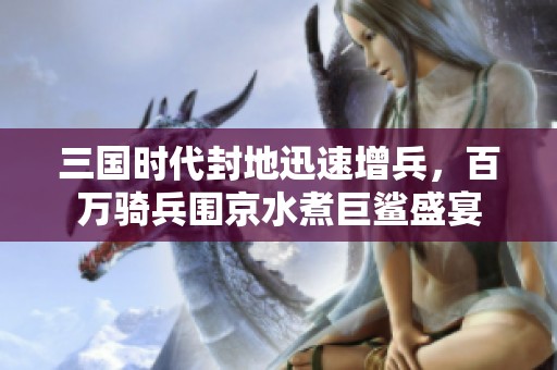 三国时代封地迅速增兵，百万骑兵围京水煮巨鲨盛宴