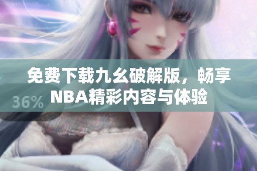 免费下载九幺破解版，畅享NBA精彩内容与体验