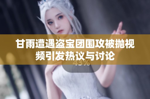 甘雨遭遇盗宝团围攻被抛视频引发热议与讨论