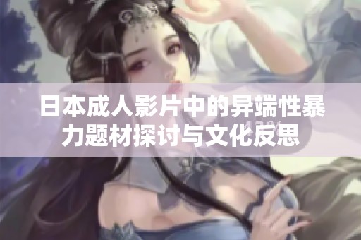 日本成人影片中的异端性暴力题材探讨与文化反思