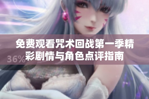 免费观看咒术回战第一季精彩剧情与角色点评指南