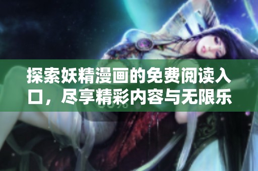 探索妖精漫画的免费阅读入口，尽享精彩内容与无限乐趣