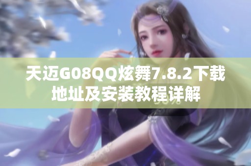 天迈G08QQ炫舞7.8.2下载地址及安装教程详解