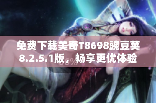 免费下载美奇T8698豌豆荚8.2.5.1版，畅享更优体验