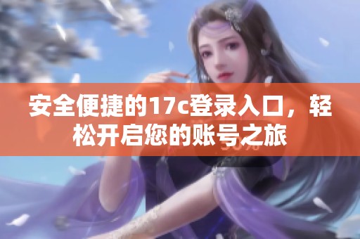 安全便捷的17c登录入口，轻松开启您的账号之旅