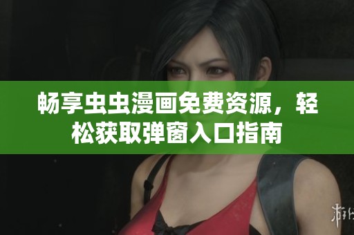 畅享虫虫漫画免费资源，轻松获取弹窗入口指南