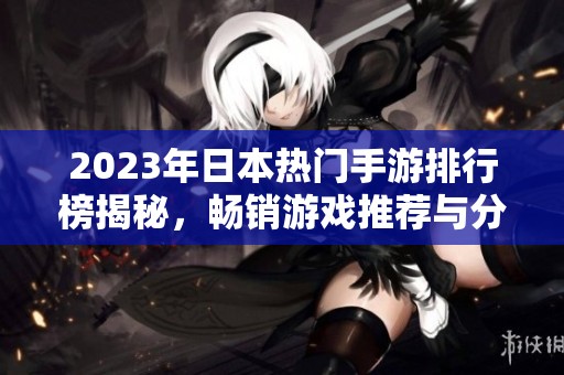 2023年日本热门手游排行榜揭秘，畅销游戏推荐与分析