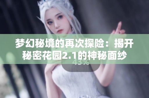 梦幻秘境的再次探险：揭开秘密花园2.1的神秘面纱