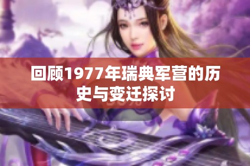 回顾1977年瑞典军营的历史与变迁探讨