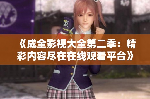 《成全影视大全第二季：精彩内容尽在在线观看平台》