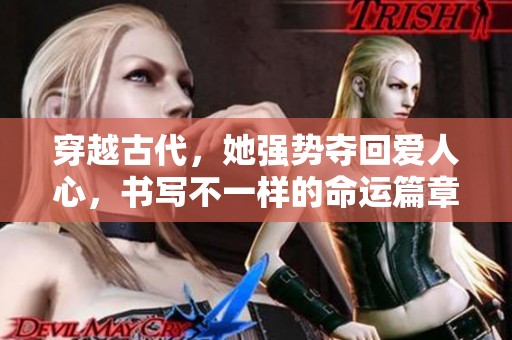 穿越古代，她强势夺回爱人心，书写不一样的命运篇章