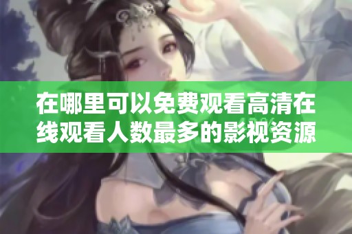 在哪里可以免费观看高清在线观看人数最多的影视资源