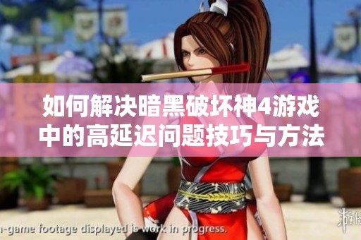 如何解决暗黑破坏神4游戏中的高延迟问题技巧与方法分享