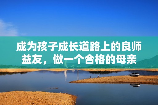 成为孩子成长道路上的良师益友，做一个合格的母亲