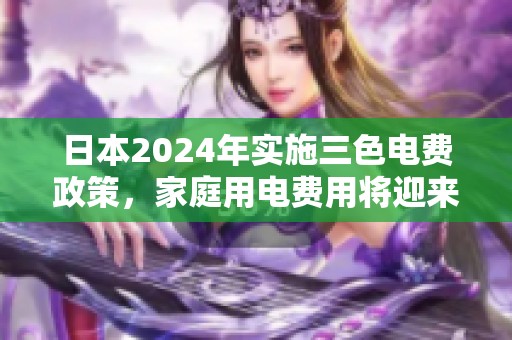 日本2024年实施三色电费政策，家庭用电费用将迎来新变革